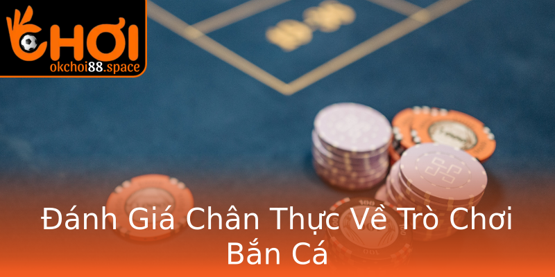 Đánh Giá Chân Thực Về Trò Chơi Bắn Cá Đánh Giá Chân Thực Về Trò Chơi Bắn Cá