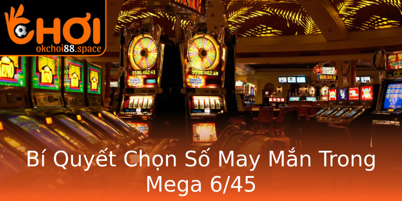 Bí Quyết Chọn Số May Mắn Trong Mega 6/45 Bí Quyết Chọn Số May Mắn Trong Mega 6/45