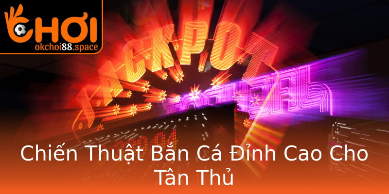Chiến Thuật Bắn Cá Đỉnh Cao Cho Tân Thủ Chiến Thuật Bắn Cá Đỉnh Cao Cho Tân Thủ