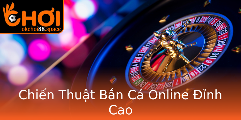 Chiến Thuật Bắn Cá Online Đỉnh Cao Chiến Thuật Bắn Cá Online Đỉnh Cao