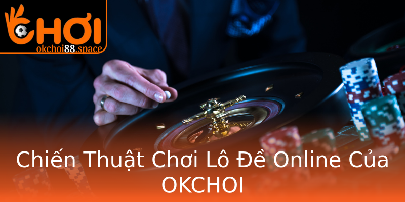 Chiến Thuật Chơi Lô Đề Online Của OKCHOI Chiến Thuật Chơi Lô Đề Online Của OKCHOI
