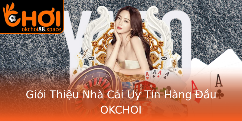 Giới Thiệu Nhà Cái Uy Tín Hàng Đầu OKCHOI Giới Thiệu Nhà Cái Uy Tín Hàng Đầu OKCHOI