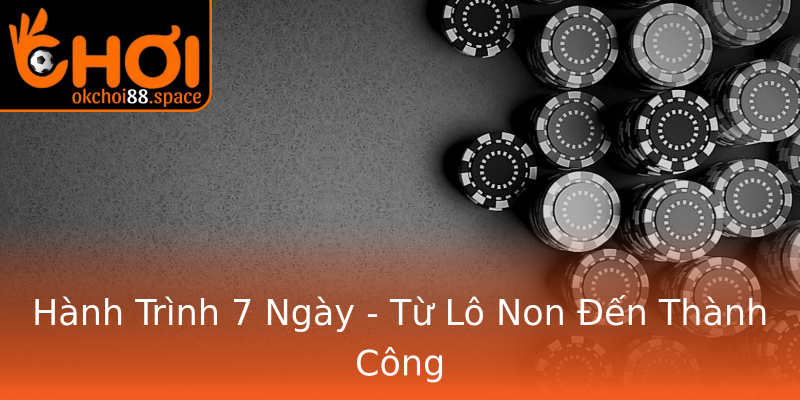Hành Trình 7 Ngày - Từ Lô Non Đến Thành Công Hành Trình 7 Ngày - Từ Lô Non Đến Thành Công