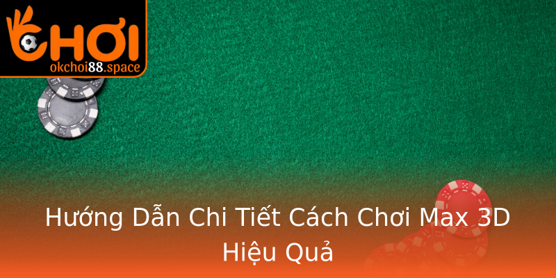 Hướng Dẫn Chi Tiết Cách Chơi Max 3D Hiệu Quả Hướng Dẫn Chi Tiết Cách Chơi Max 3D Hiệu Quả