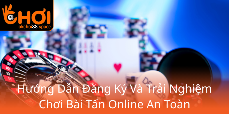 Khám Phá Bài Tấn Online - Nền Tảng Game Bài Đổi Thưởng Hàng Đầu OKCHOI 1 Huong Dan Dang Ky Va Trai Nghiem Choi Bai Tan Online An Toan0