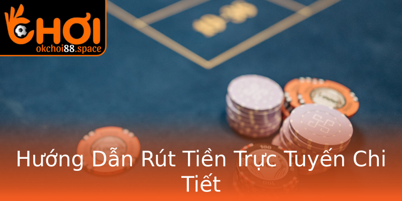 Hướng Dẫn Rút Tiền Trực Tuyến Chi Tiết Hướng Dẫn Rút Tiền Trực Tuyến Chi Tiết