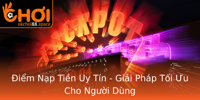 Điểm Nạp Tiền Uy Tín - Giải Pháp Tối Ưu Cho Người Dùng Điểm Nạp Tiền Uy Tín - Giải Pháp Tối Ưu Cho Người Dùng