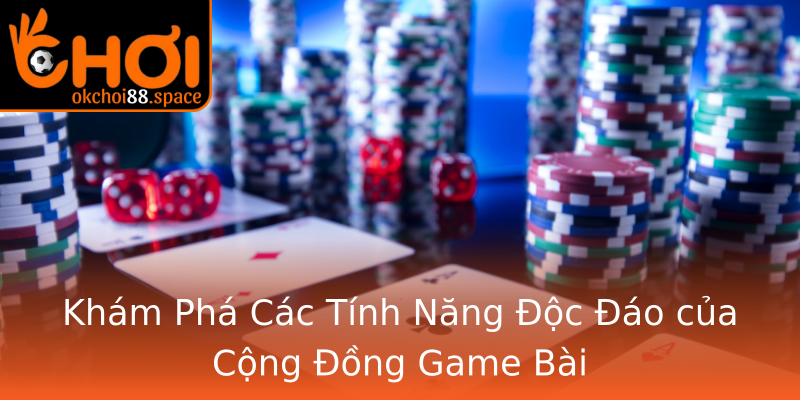 Khám Phá Các Tính Năng Độc Đáo của Cộng Đồng Game Bài Khám Phá Các Tính Năng Độc Đáo của Cộng Đồng Game Bài