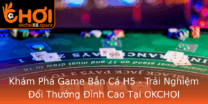 Kham Pha Game Ban Ca H5 Trai Nghiem Oi Thuong Inh Cao Tai Okchoi