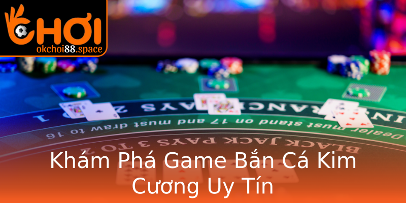 Khám Phá Game Bắn Cá Kim Cương Uy Tín Khám Phá Game Bắn Cá Kim Cương Uy Tín