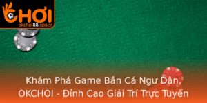 Kham Pha Game Ban Ca Ngu Dan Okchoi Inh Cao Giai Tri Truc Tuyen 2025