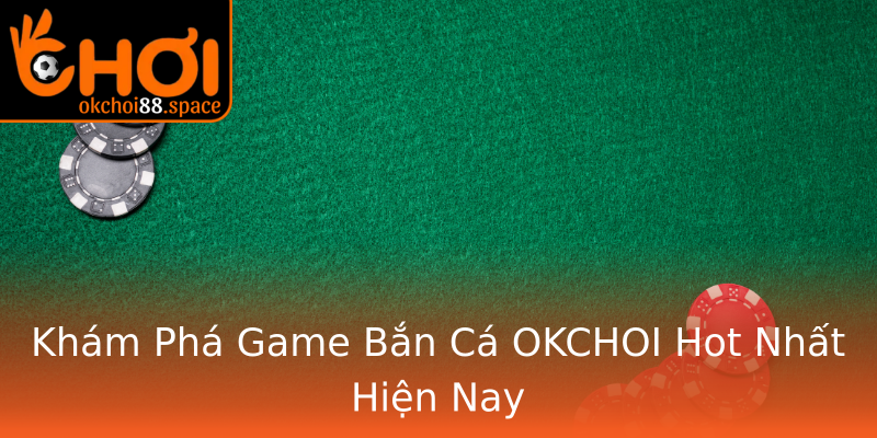 Khám Phá Game Bắn Cá OKCHOI Hot Nhất Hiện Nay Khám Phá Game Bắn Cá OKCHOI Hot Nhất Hiện Nay