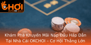 Kham Pha Khuyen Mai Nap Au Hap Dan Tai Nha Cai Okchoi Co Hoi Thang Lon Cho Nguoi Choi