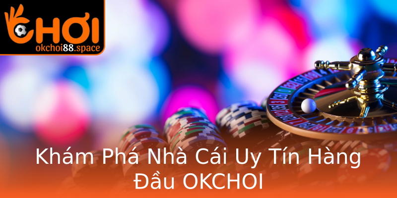Khám Phá Nhà Cái Uy Tín Hàng Đầu OKCHOI Khám Phá Nhà Cái Uy Tín Hàng Đầu OKCHOI