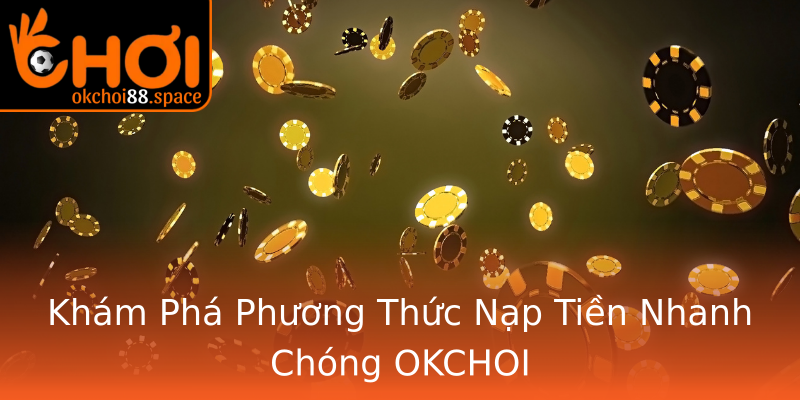Khám Phá Phương Thức Nạp Tiền Nhanh Chóng OKCHOI Khám Phá Phương Thức Nạp Tiền Nhanh Chóng OKCHOI