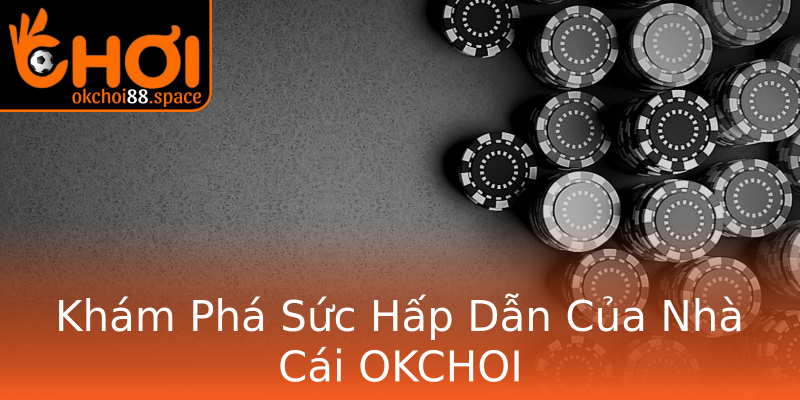 Khám Phá Sức Hấp Dẫn Của Nhà Cái OKCHOI Khám Phá Sức Hấp Dẫn Của Nhà Cái OKCHOI