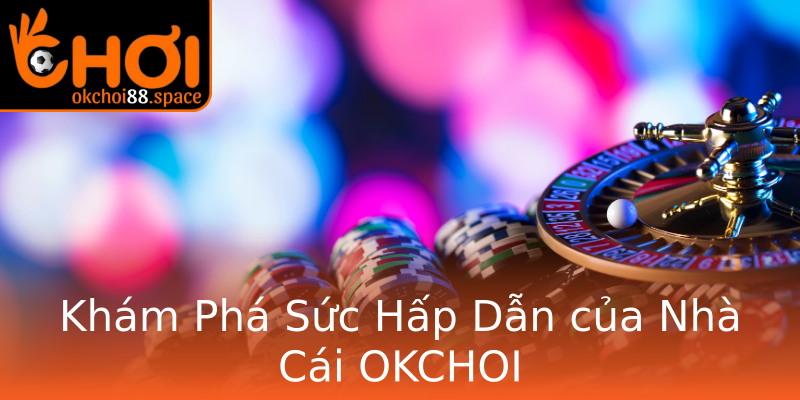 Khám Phá Sức Hấp Dẫn của Nhà Cái OKCHOI Khám Phá Sức Hấp Dẫn của Nhà Cái OKCHOI