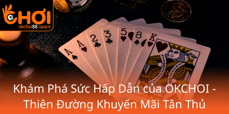 Khuyến Mãi Tân Thủ OKCHOI - Khám Phá Thưởng Đỉnh Cao Cùng Nhà Cái Hàng Đầu 1 Kham Pha Suc Hap Dan Cua Okchoi Thien Duong Khuyen Mai Tan Thu0