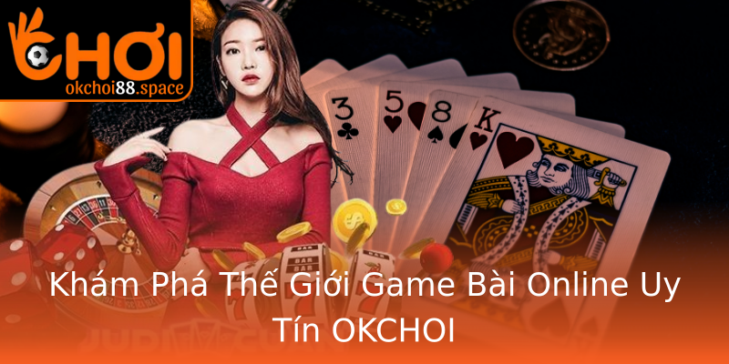 Khám Phá Thế Giới Game Bài Online Uy Tín OKCHOI Khám Phá Thế Giới Game Bài Online Uy Tín OKCHOI