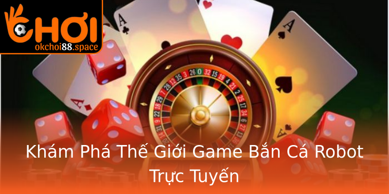 Khám Phá Thế Giới Game Bắn Cá Robot Trực Tuyến Khám Phá Thế Giới Game Bắn Cá Robot Trực Tuyến