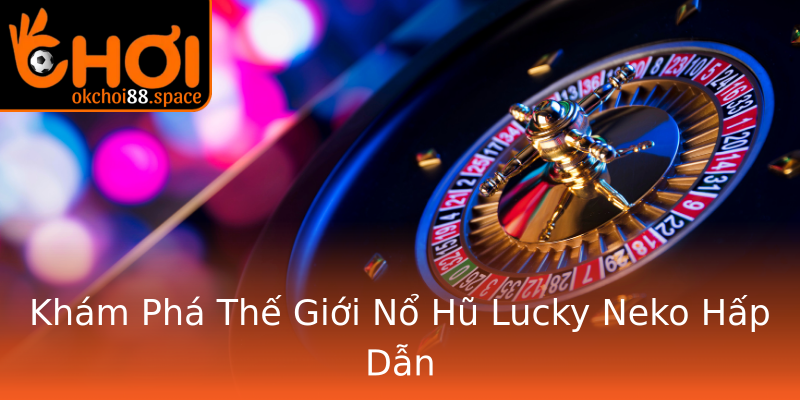 Khám Phá Thế Giới Nổ Hũ Lucky Neko Hấp Dẫn Khám Phá Thế Giới Nổ Hũ Lucky Neko Hấp Dẫn