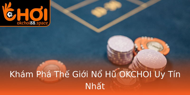 Khám Phá Thế Giới Nổ Hũ OKCHOI Uy Tín Nhất Khám Phá Thế Giới Nổ Hũ OKCHOI Uy Tín Nhất