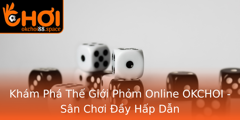 Khám Phá Thế Giới Phỏm Online OKCHOI - Sân Chơi Đầy Hấp Dẫn Khám Phá Thế Giới Phỏm Online OKCHOI - Sân Chơi Đầy Hấp Dẫn