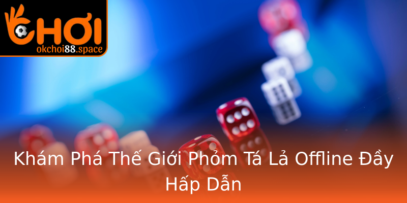 Khám Phá Thế Giới Phỏm Tá Lả Offline Đầy Hấp Dẫn Khám Phá Thế Giới Phỏm Tá Lả Offline Đầy Hấp Dẫn
