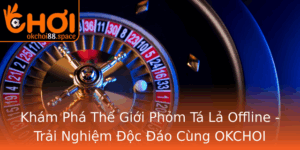 Kham Pha The Gioi Phom Ta La Offline Trai Nghiem Oc Ao Cung Okchoi