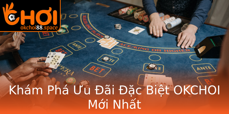 Khám Phá Ưu Đãi Đặc Biệt OKCHOI Mới Nhất Khám Phá Ưu Đãi Đặc Biệt OKCHOI Mới Nhất