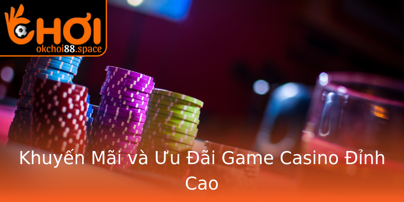 Khuyến Mãi và Ưu Đãi Game Casino Đỉnh Cao Khuyến Mãi và Ưu Đãi Game Casino Đỉnh Cao
