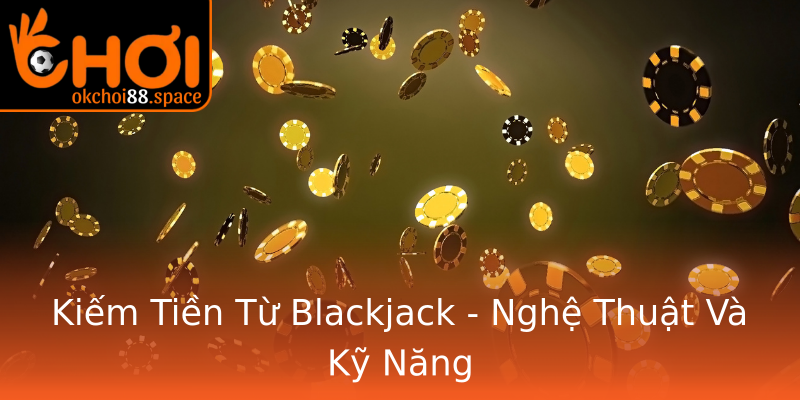Kiếm Tiền Từ Blackjack - Nghệ Thuật Và Kỹ Năng Kiếm Tiền Từ Blackjack - Nghệ Thuật Và Kỹ Năng