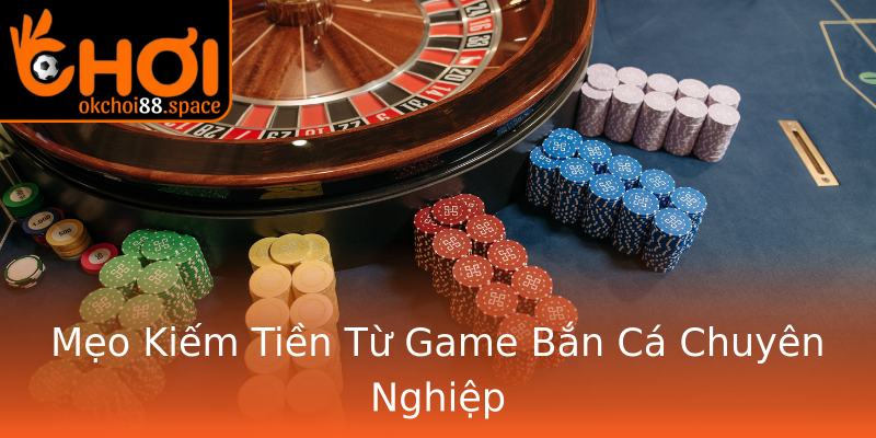 Mẹo Kiếm Tiền Từ Game Bắn Cá Chuyên Nghiệp Mẹo Kiếm Tiền Từ Game Bắn Cá Chuyên Nghiệp