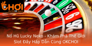 No Hu Lucky Neko Kham Pha The Gioi Slot Ay Hap Dan Cung Okchoi