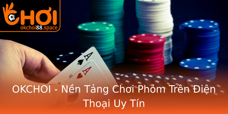 OKCHOI - Nền Tảng Chơi Phỏm Trên Điện Thoại Uy Tín OKCHOI - Nền Tảng Chơi Phỏm Trên Điện Thoại Uy Tín