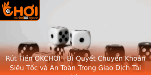 Rut Tien Okchoi Bi Quyet Chuyen Khoan Sieu Toc Va An Toan Trong Giao Dich Tai Chinh