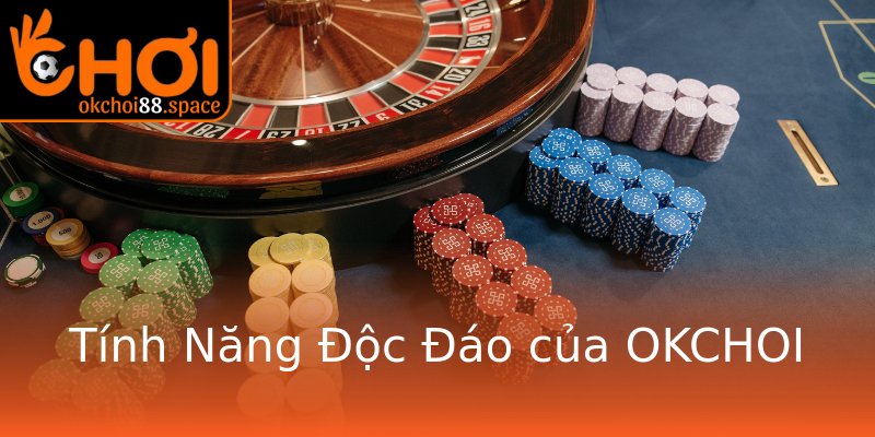 Tính Năng Độc Đáo của OKCHOI Tính Năng Độc Đáo của OKCHOI