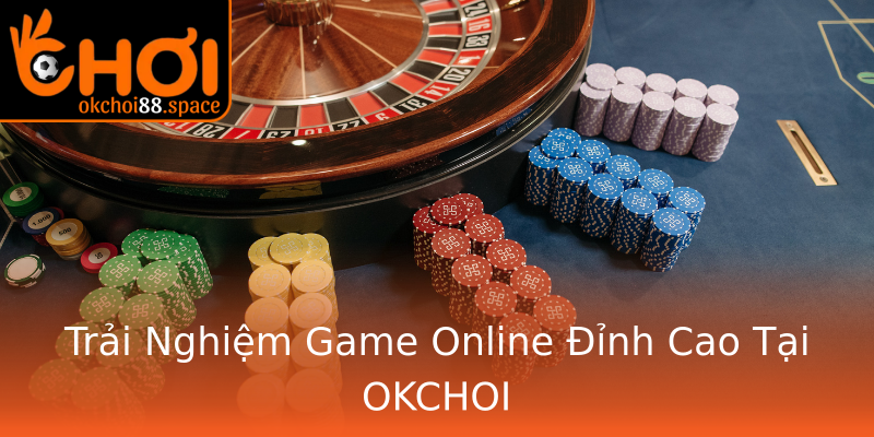 Trải Nghiệm Game Online Đỉnh Cao Tại OKCHOI Trải Nghiệm Game Online Đỉnh Cao Tại OKCHOI