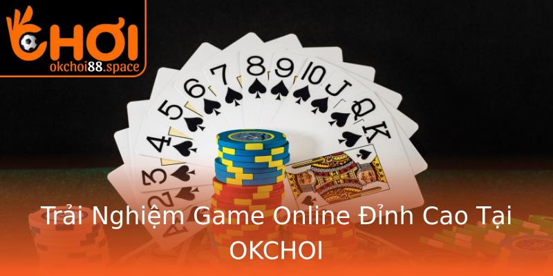 Trải Nghiệm Game Online Đỉnh Cao Tại OKCHOI Trải Nghiệm Game Online Đỉnh Cao Tại OKCHOI